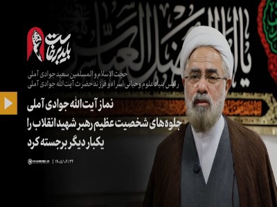 نماز آیت‌الله جوادی آملی جلوه‌های شخصیت عظیم رهبر شهید انقلاب را یکبار دیگر برجسته کرد