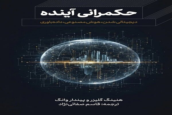کتاب «حکمرانی آینده؛ دیجیتالی‌شدن، هوش مصنوعی، داده‌باوری» منتشر شد